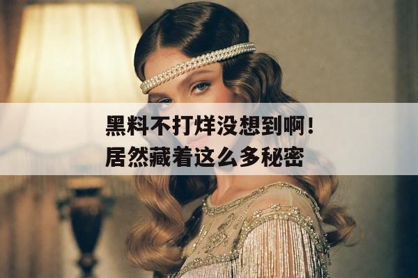 黑料不打烊没想到啊！居然藏着这么多秘密